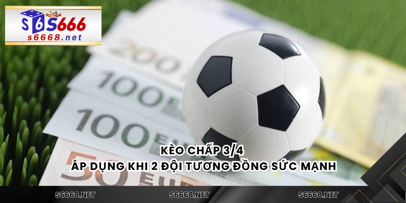 Kèo chấp 3/4 áp dụng khi 2 đội tương đồng sức mạnh